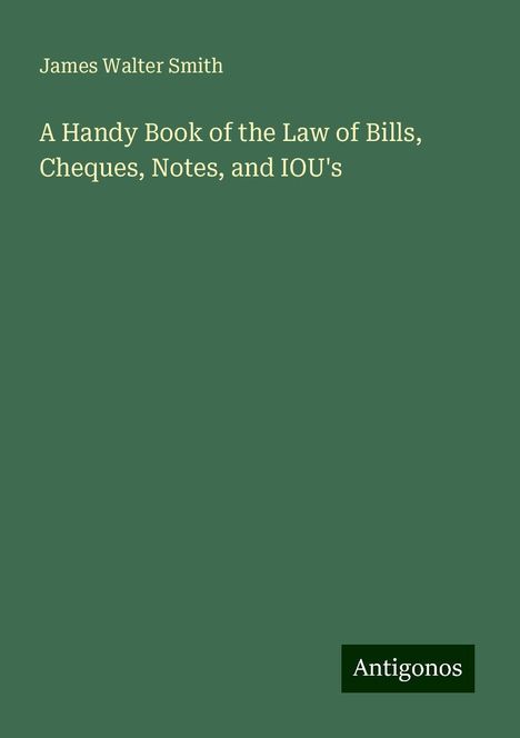 James Walter Smith: A Handy Book of the Law of Bills, Cheques, Notes, and IOU's, Buch