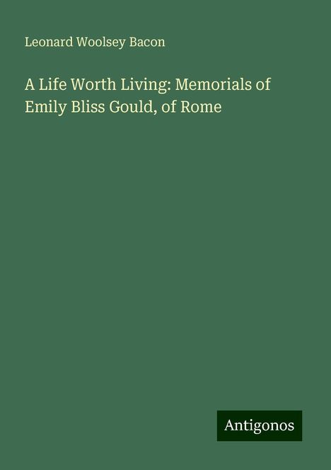 Leonard Woolsey Bacon: A Life Worth Living: Memorials of Emily Bliss Gould, of Rome, Buch