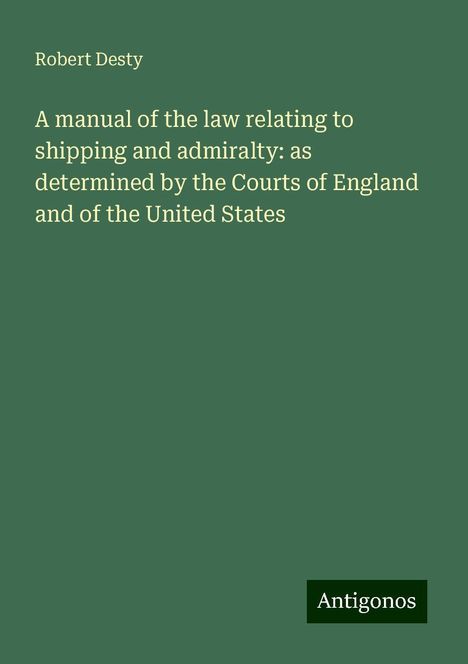 Robert Desty: A manual of the law relating to shipping and admiralty: as determined by the Courts of England and of the United States, Buch