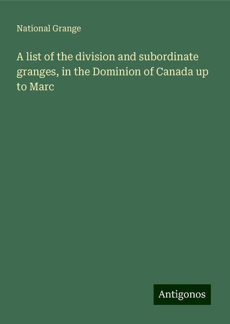 National Grange: A list of the division and subordinate granges, in the Dominion of Canada up to Marc, Buch