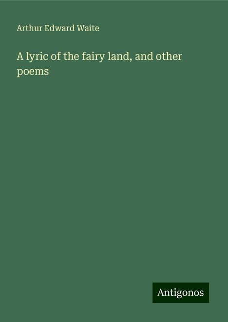 Arthur Edward Waite: A lyric of the fairy land, and other poems, Buch