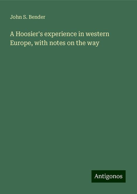 John S. Bender: A Hoosier's experience in western Europe, with notes on the way, Buch