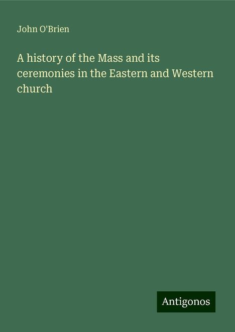 John O'Brien: A history of the Mass and its ceremonies in the Eastern and Western church, Buch