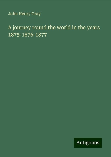 John Henry Gray: A journey round the world in the years 1875-1876-1877, Buch