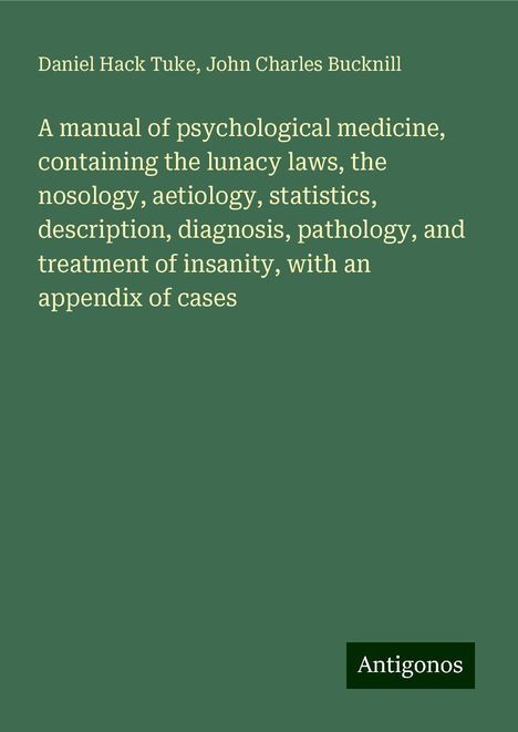 Daniel Hack Tuke: A manual of psychological medicine, containing the lunacy laws, the nosology, aetiology, statistics, description, diagnosis, pathology, and treatment of insanity, with an appendix of cases, Buch