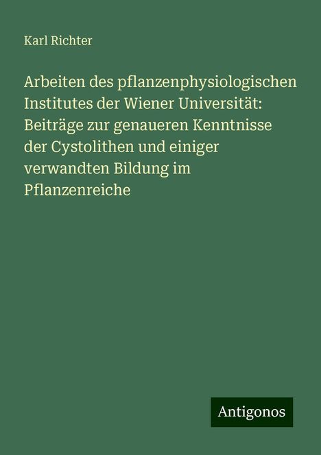 Karl Richter: Arbeiten des pflanzenphysiologischen Institutes der Wiener Universität: Beiträge zur genaueren Kenntnisse der Cystolithen und einiger verwandten Bildung im Pflanzenreiche, Buch