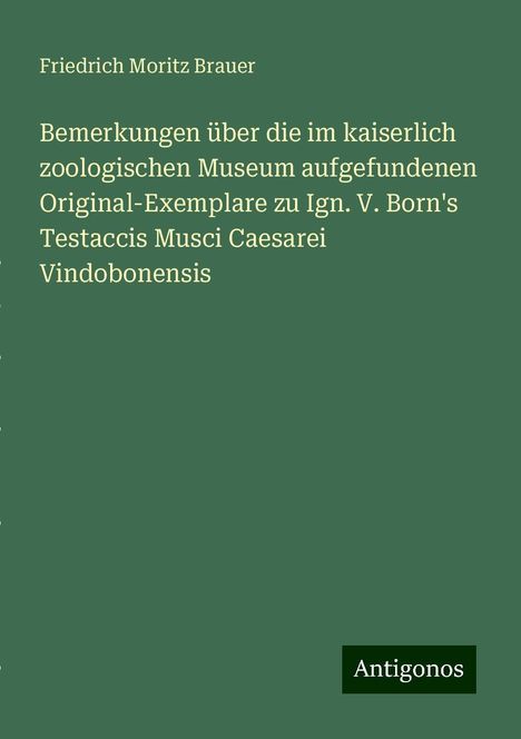 Friedrich Moritz Brauer: Bemerkungen über die im kaiserlich zoologischen Museum aufgefundenen Original-Exemplare zu Ign. V. Born's Testaccis Musci Caesarei Vindobonensis, Buch