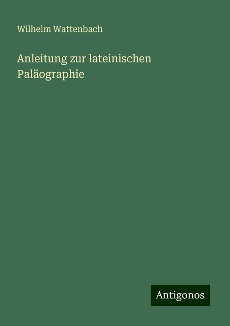 Wilhelm Wattenbach: Anleitung zur lateinischen Paläographie, Buch