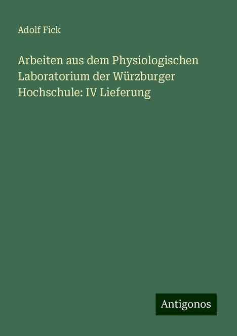 Adolf Fick: Arbeiten aus dem Physiologischen Laboratorium der Würzburger Hochschule: IV Lieferung, Buch