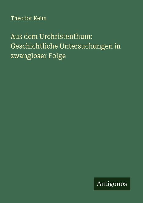 Theodor Keim: Aus dem Urchristenthum: Geschichtliche Untersuchungen in zwangloser Folge, Buch