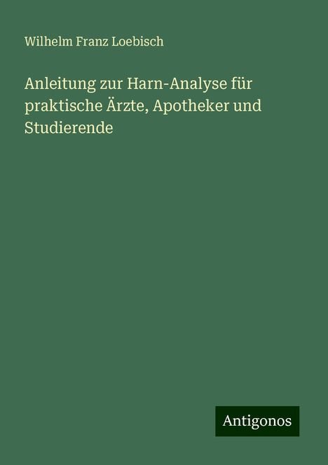 Wilhelm Franz Loebisch: Anleitung zur Harn-Analyse für praktische Ärzte, Apotheker und Studierende, Buch