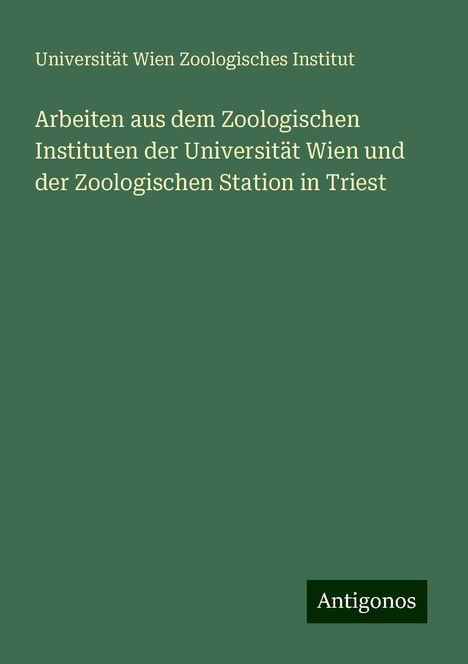 Universität Wien Zoologisches Institut: Arbeiten aus dem Zoologischen Instituten der Universität Wien und der Zoologischen Station in Triest, Buch