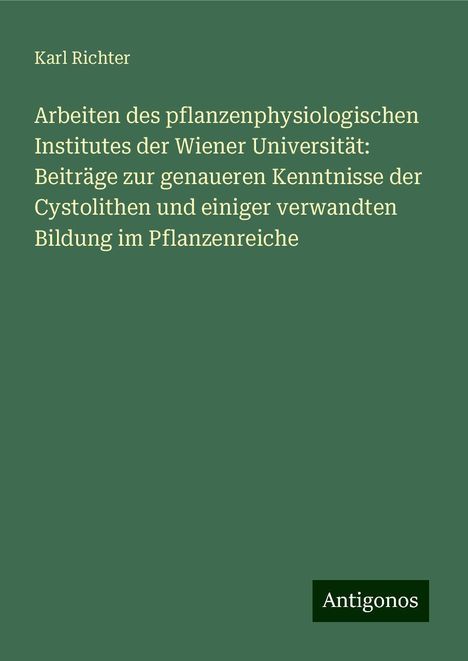 Karl Richter: Arbeiten des pflanzenphysiologischen Institutes der Wiener Universität: Beiträge zur genaueren Kenntnisse der Cystolithen und einiger verwandten Bildung im Pflanzenreiche, Buch