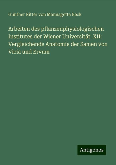 Günther Ritter von Mannagetta Beck: Arbeiten des pflanzenphysiologischen Institutes der Wiener Universität: XII: Vergleichende Anatomie der Samen von Vicia und Ervum, Buch