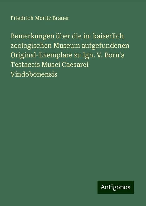 Friedrich Moritz Brauer: Bemerkungen über die im kaiserlich zoologischen Museum aufgefundenen Original-Exemplare zu Ign. V. Born's Testaccis Musci Caesarei Vindobonensis, Buch