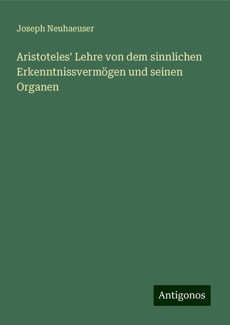 Joseph Neuhaeuser: Aristoteles' Lehre von dem sinnlichen Erkenntnissvermögen und seinen Organen, Buch