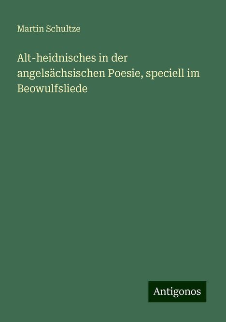 Martin Schultze: Alt-heidnisches in der angelsächsischen Poesie, speciell im Beowulfsliede, Buch