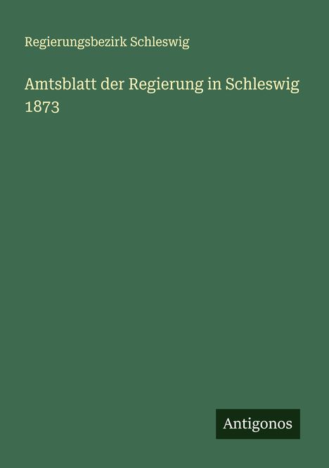 Regierungsbezirk Schleswig: Amtsblatt der Regierung in Schleswig 1873, Buch