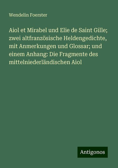 Wendelin Foerster: Aiol et Mirabel und Elie de Saint Gille; zwei altfranzösische Heldengedichte, mit Anmerkungen und Glossar; und einem Anhang: Die Fragmente des mittelniederländischen Aiol, Buch