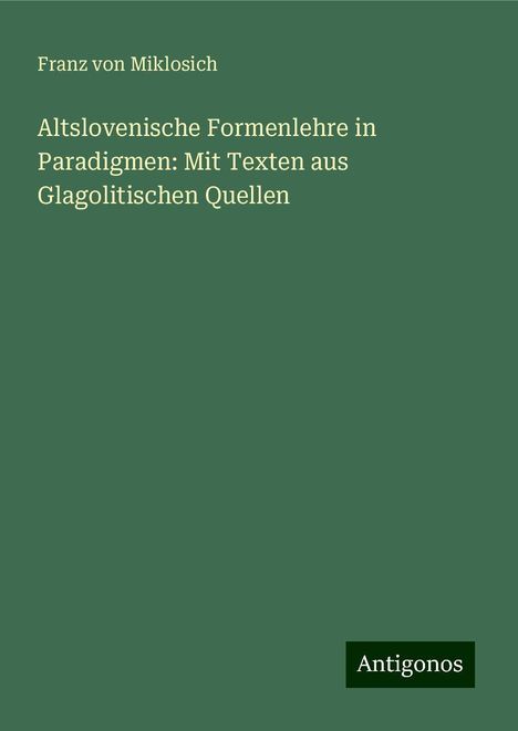 Franz Von Miklosich: Altslovenische Formenlehre in Paradigmen: Mit Texten aus Glagolitischen Quellen, Buch