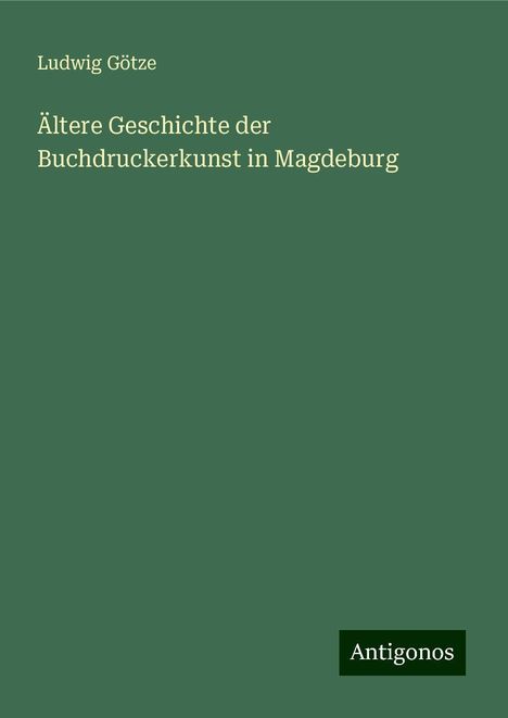 Ludwig Götze: Ältere Geschichte der Buchdruckerkunst in Magdeburg, Buch