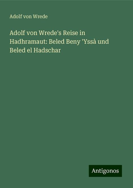 Adolf Von Wrede: Adolf von Wrede's Reise in Hadhramaut: Beled Beny 'Yssà und Beled el Hadschar, Buch