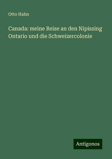 Otto Hahn: Canada: meine Reise an den Nipissing Ontario und die Schweizercolonie, Buch