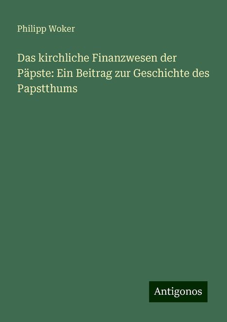 Philipp Woker: Das kirchliche Finanzwesen der Päpste: Ein Beitrag zur Geschichte des Papstthums, Buch