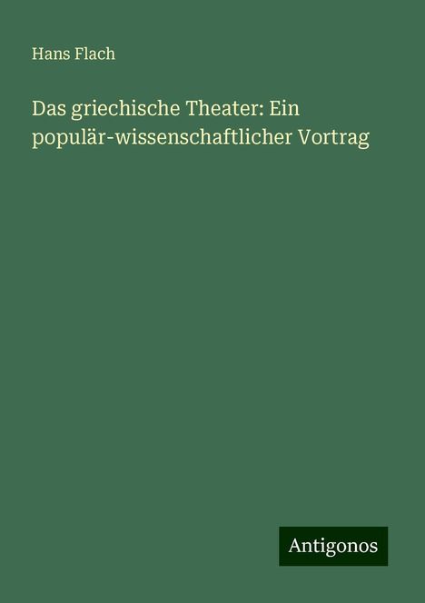 Hans Flach: Das griechische Theater: Ein populär-wissenschaftlicher Vortrag, Buch