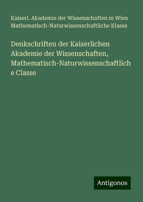 Kaiserl. Akademie der Wissenschaften in Wien Mathematisch-Naturwissenschaftliche Klasse: Denkschriften der Kaiserlichen Akademie der Wissenschaften, Mathematisch-Naturwissenschaftliche Classe, Buch