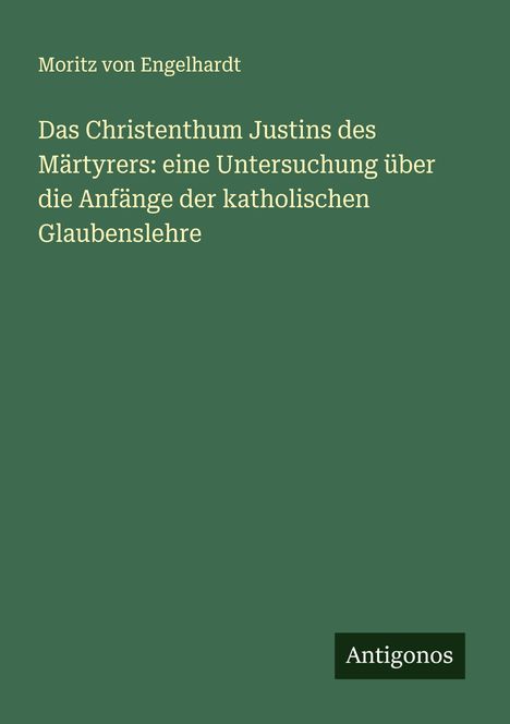 Moritz Von Engelhardt: Das Christenthum Justins des Märtyrers: eine Untersuchung über die Anfänge der katholischen Glaubenslehre, Buch