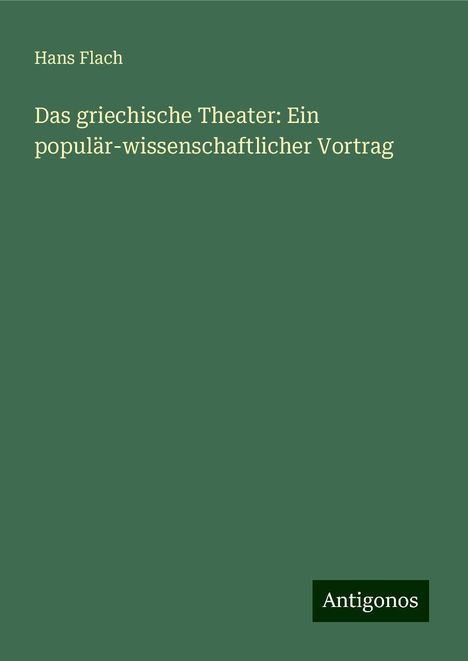 Hans Flach: Das griechische Theater: Ein populär-wissenschaftlicher Vortrag, Buch