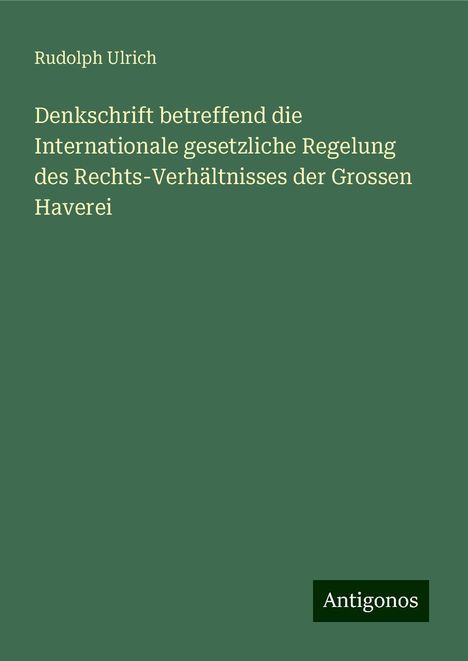 Rudolph Ulrich: Denkschrift betreffend die Internationale gesetzliche Regelung des Rechts-Verhältnisses der Grossen Haverei, Buch