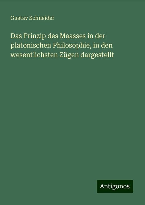 Gustav Schneider: Das Prinzip des Maasses in der platonischen Philosophie, in den wesentlichsten Zügen dargestellt, Buch