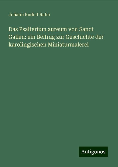 Johann Rudolf Rahn: Das Psalterium aureum von Sanct Gallen: ein Beitrag zur Geschichte der karolingischen Miniaturmalerei, Buch