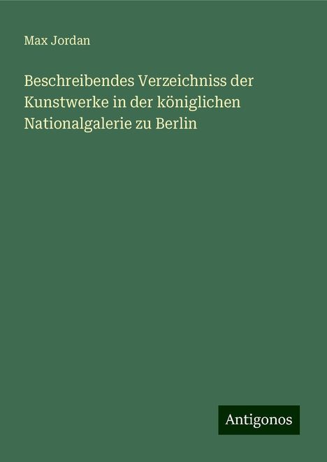 Max Jordan: Beschreibendes Verzeichniss der Kunstwerke in der königlichen Nationalgalerie zu Berlin, Buch