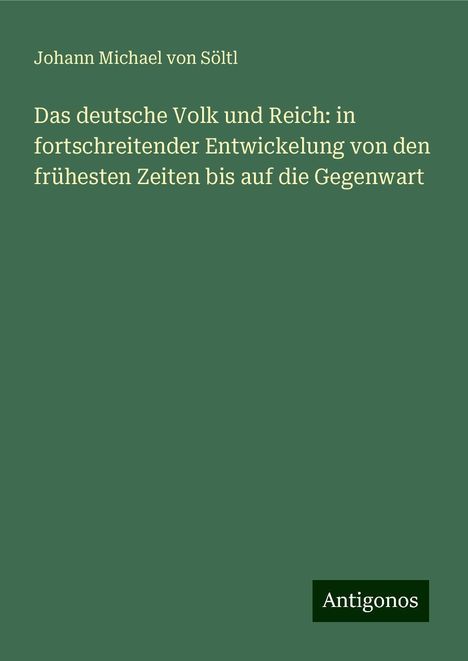 Johann Michael von Söltl: Das deutsche Volk und Reich: in fortschreitender Entwickelung von den frühesten Zeiten bis auf die Gegenwart, Buch