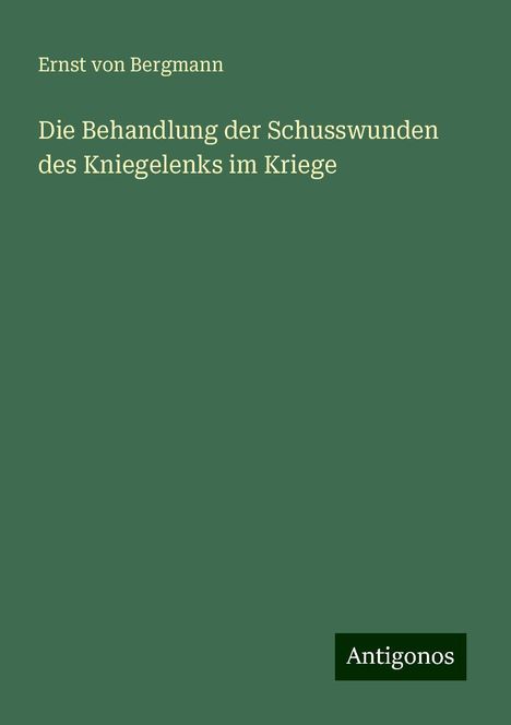 Ernst Von Bergmann: Die Behandlung der Schusswunden des Kniegelenks im Kriege, Buch