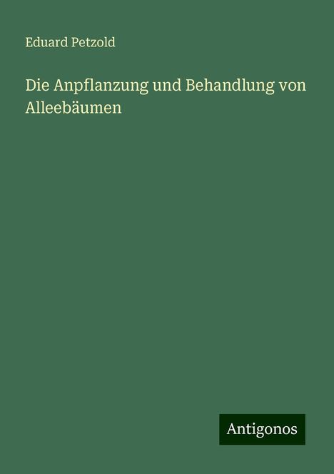 Eduard Petzold: Die Anpflanzung und Behandlung von Alleebäumen, Buch