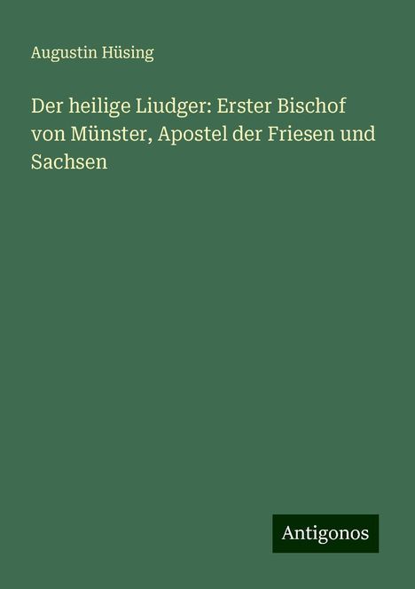 Augustin Hüsing: Der heilige Liudger: Erster Bischof von Münster, Apostel der Friesen und Sachsen, Buch