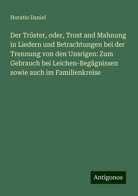 Horatio Daniel: Der Tröster, oder, Trost and Mahnung in Liedern und Betrachtungen bei der Trennung von den Unsrigen: Zum Gebrauch bei Leichen-Begägnissen sowie auch im Familienkreise, Buch