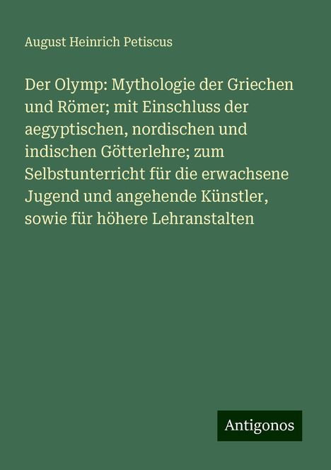 August Heinrich Petiscus: Der Olymp: Mythologie der Griechen und Römer; mit Einschluss der aegyptischen, nordischen und indischen Götterlehre; zum Selbstunterricht für die erwachsene Jugend und angehende Künstler, sowie für höhere Lehranstalten, Buch