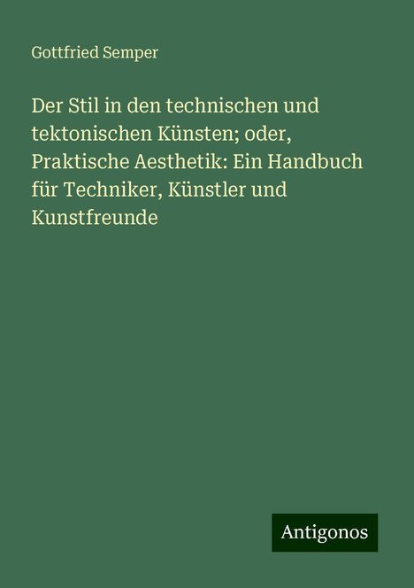 Gottfried Semper: Der Stil in den technischen und tektonischen Künsten; oder, Praktische Aesthetik: Ein Handbuch für Techniker, Künstler und Kunstfreunde, Buch