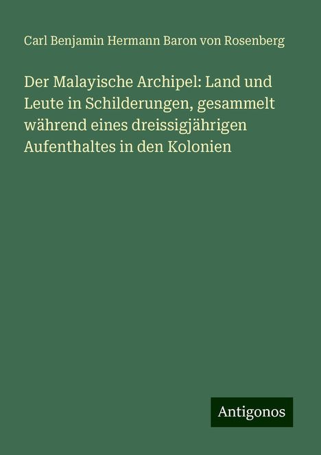 Carl Benjamin Hermann Baron von Rosenberg: Der Malayische Archipel: Land und Leute in Schilderungen, gesammelt während eines dreissigjährigen Aufenthaltes in den Kolonien, Buch