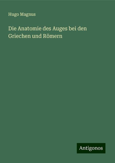 Hugo Magnus: Die Anatomie des Auges bei den Griechen und Römern, Buch