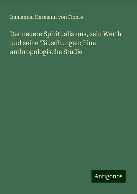 Immanuel Hermann Von Fichte: Der neuere Spiritualismus, sein Werth und seine Täuschungen: Eine anthropologische Studie, Buch