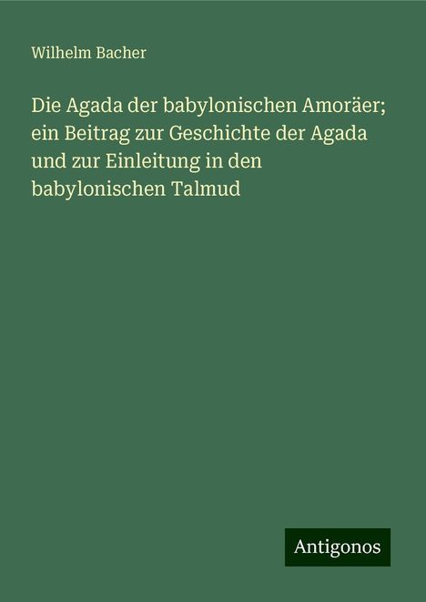 Wilhelm Bacher: Die Agada der babylonischen Amoräer; ein Beitrag zur Geschichte der Agada und zur Einleitung in den babylonischen Talmud, Buch