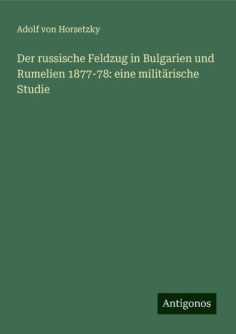 Adolf von Horsetzky: Der russische Feldzug in Bulgarien und Rumelien 1877-78: eine militärische Studie, Buch