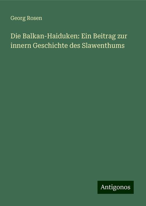 Georg Rosen: Die Balkan-Haiduken: Ein Beitrag zur innern Geschichte des Slawenthums, Buch