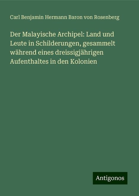 Carl Benjamin Hermann Baron von Rosenberg: Der Malayische Archipel: Land und Leute in Schilderungen, gesammelt während eines dreissigjährigen Aufenthaltes in den Kolonien, Buch